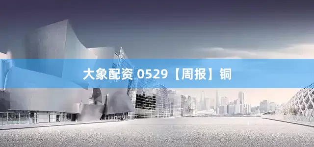 大象配资 0529【周报】铜