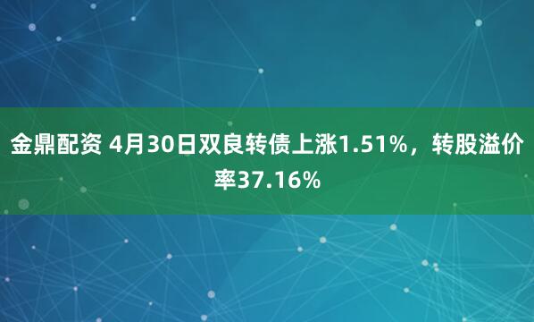 金鼎配资 4月30日双良转债上涨1.51%，转股溢价率37.16%