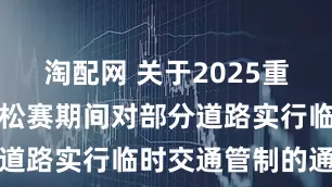淘配网 关于2025重庆垫江马拉松赛期间对部分道路实行临时交通管制的通告