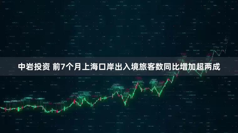 中岩投资 前7个月上海口岸出入境旅客数同比增加超两成