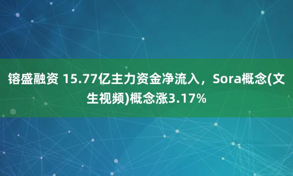 镕盛融资 15.77亿主力资金净流入，Sora概念(文生视频)概念涨3.17%