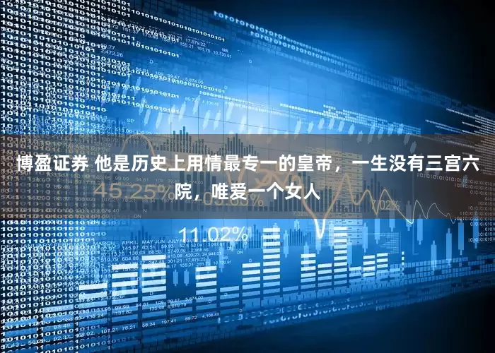 博盈证券 他是历史上用情最专一的皇帝，一生没有三宫六院，唯爱一个女人