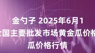 金勺子 2025年6月16日全国主要批发市场黄金瓜价格行情